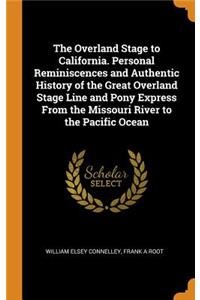 The Overland Stage to California. Personal Reminiscences and Authentic History of the Great Overland Stage Line and Pony Express from the Missouri River to the Pacific Ocean