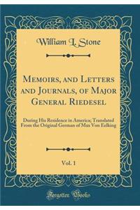 Memoirs, and Letters and Journals, of Major General Riedesel, Vol. 1: During His Residence in America; Translated from the Original German of Max Von Eelking (Classic Reprint)