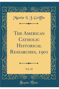 The American Catholic Historical Researches, 1901, Vol. 18 (Classic Reprint)