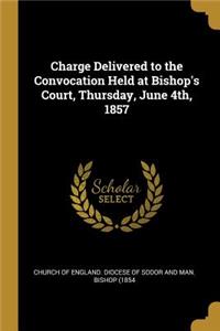 Charge Delivered to the Convocation Held at Bishop's Court, Thursday, June 4th, 1857