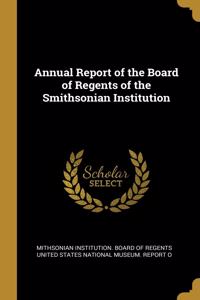 Annual Report of the Board of Regents of the Smithsonian Institution