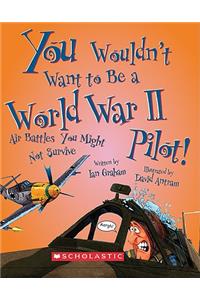 You Wouldn't Want to Be a World War II Pilot! (You Wouldn't Want To... History of the World)