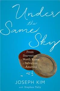 Under the Same Sky: From Starvation in North Korea to Salvation in America