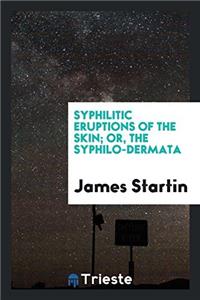 Syphilitic Eruptions of the Skin; Or, the Syphilo-Dermata