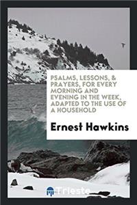 Psalms, Lessons, & Prayers, for Every Morning and Evening in the Week, Adapted to the Use of a Household