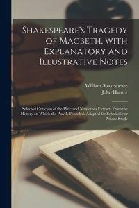 Shakespeare's Tragedy of Macbeth, With Explanatory and Illustrative Notes; Selected Criticism of the Play; and Numerous Extracts From the History on Which the Play is Founded. Adapted for Scholastic or Private Study
