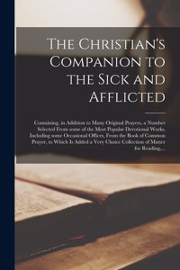 Christian's Companion to the Sick and Afflicted: Containing, in Addition to Many Original Prayers, a Number Selected From Some of the Most Popular Devotional Works, Including Some Occasional Office