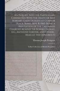 Inquiry Into the Particulars Connected With the Death of Amy Robsart (Lady Dudley) at Cumnor Place, Berks, Sept. 8, 1560