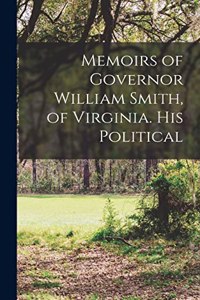 Memoirs of Governor William Smith, of Virginia. His Political