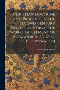 Christian Doctrine and Practice in the Second Century [Selections From the Works of Clement of Alexandria. Tr. by C. F.Cornwallis]