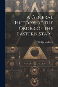 General History of the Order of the Eastern Star ..