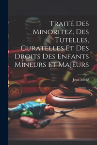 Traité Des Minoritez, Des Tutelles, Curatelles Et Des Droits Des Enfants Mineurs Et Majeurs