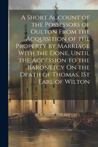 Short Account of the Possessors of Oulton From the Acquisition of the Property by Marriage With the Done, Until the Accession to the Baronetcy On the Death of Thomas, 1St Earl of Wilton