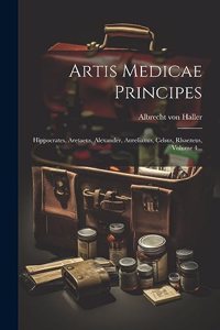 Artis Medicae Principes: Hippocrates, Aretaeus, Alexander, Aurelianus, Celsus, Rhaezeus, Volume 4...