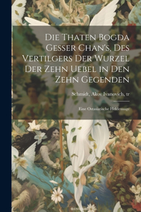 Thaten Bogda Gesser Chan's, des vertilgers der Wurzel der zehn uebel in den zehn gegenden: Eine ostasiatische Heldensage