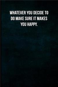 Whatever you decide to do make sure it makes you happy.