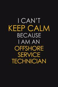 I Can't Keep Calm Because I Am An Offshore Service Technician