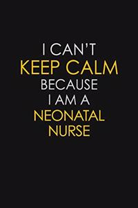 I Can't Keep Calm Because I Am A Neonatal Nurse