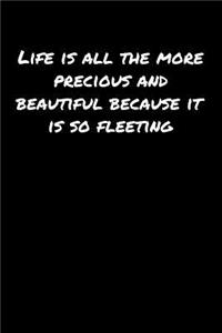 Life Is All The More Precious and Beautiful Because It Is So Fleeting