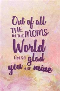 Out Of All The Moms In The World I'm So Glad Yoy Are Mine