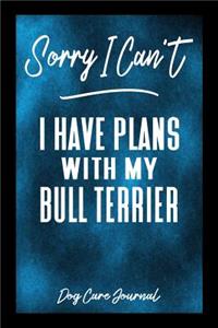 Sorry I Can't I Have Plans With My Bull Terrier Dog Care Journal