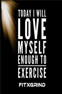 Today I Will Love Myself Enough To Exercise FITXGRIND