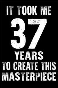 It Took Me 37 Years to create this masterpiece