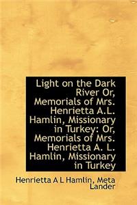 Light on the Dark River Or, Memorials of Mrs. Henrietta A.L. Hamlin, Missionary in Turkey