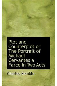 Plot and Counterplot or the Portrait of Michael Cervantes a Farce in Two Acts