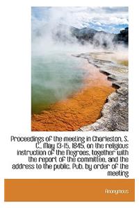 Proceedings of the Meeting in Charleston, S. C., May 13-15, 1845, on the Religious Instruction of Th