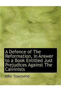 A Defence of the Reformation, in Answer to a Book Entitled Just Prejudices Against the Calvinists