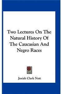 Two Lectures on the Natural History of the Caucasian and Negro Races