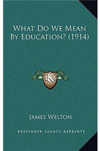 What Do We Mean by Education? (1914)