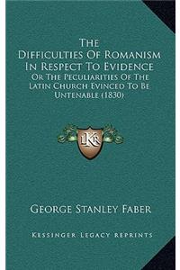 The Difficulties of Romanism in Respect to Evidence: Or the Peculiarities of the Latin Church Evinced to Be Untenable (1830)