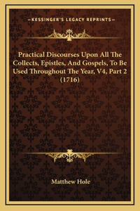 Practical Discourses Upon All The Collects, Epistles, And Gospels, To Be Used Throughout The Year, V4, Part 2 (1716)