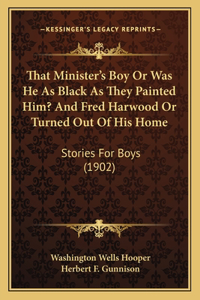 That Minister's Boy Or Was He As Black As They Painted Him? And Fred Harwood Or Turned Out Of His Home