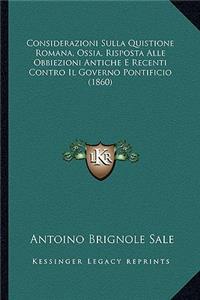 Considerazioni Sulla Quistione Romana, Ossia, Risposta Alle Obbiezioni Antiche E Recenti Contro Il Governo Pontificio (1860)