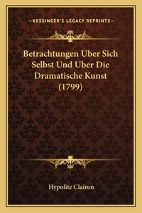 Betrachtungen Uber Sich Selbst Und Uber Die Dramatische Kunst (1799)