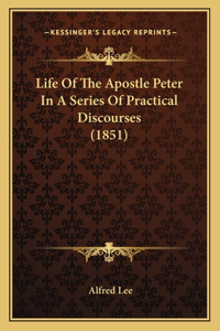 Life Of The Apostle Peter In A Series Of Practical Discourses (1851)