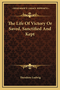 The Life Of Victory Or Saved, Sanctified And Kept