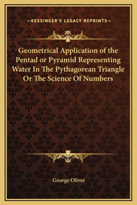 Geometrical Application of the Pentad or Pyramid Representing Water In The Pythagorean Triangle Or The Science Of Numbers