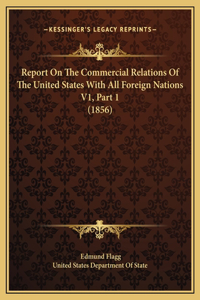 Report On The Commercial Relations Of The United States With All Foreign Nations V1, Part 1 (1856)