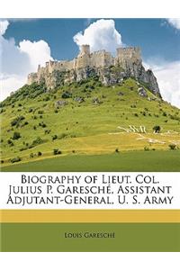 Biography of Lieut. Col. Julius P. Garesche, Assistant Adjutant-General, U. S. Army