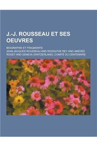 J.-J. Rousseau Et Ses Oeuvres; Biographie Et Fragments