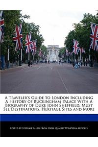 A Traveler's Guide to London Including a History of Buckingham Palace with a Biography of Duke John Sheffield, Must See Destinations, Heritage Sites and More