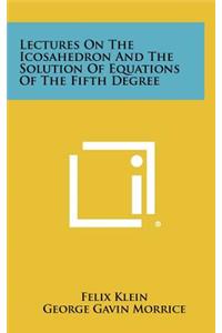 Lectures On The Icosahedron And The Solution Of Equations Of The Fifth Degree