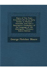 Diary of Ten Years Eventful Life of an Early Settler in Western Australia: And Also a Descriptive Vocabulary of the Language of the Aborigines - Prima