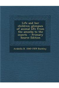 Life and Her Children; Glimpses of Animal Life from the Amoeba to the Insects