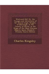 Westward Ho!, Or, the Voyages and Adventures of Sir Amyas Leigh, Knight, of Burrough, in the County of Devon, in the Reign of Her Most Glorious Majesty Queen Elizabeth