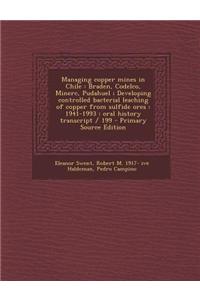 Managing Copper Mines in Chile: Braden, Codelco, Minerc, Pudahuel; Developing Controlled Bacterial Leaching of Copper from Sulfide Ores: 1941-1993: Or